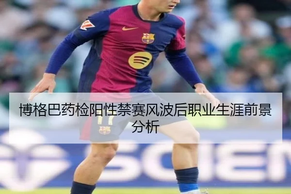 博格巴药检阳性禁赛风波后职业生涯前景分析